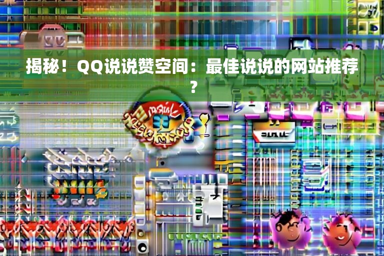 揭秘！QQ说说赞空间：最佳说说的网站推荐？